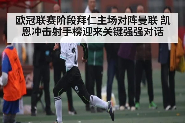 欧冠联赛阶段拜仁主场对阵曼联 凯恩冲击射手榜迎来关键强强对话