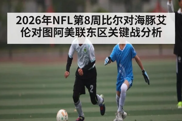 2026年NFL第8周比尔对海豚艾伦对图阿美联东区关键战分析